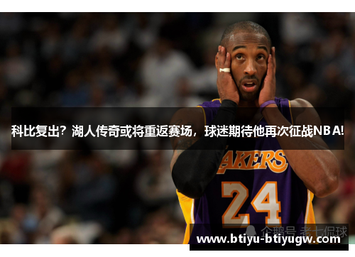 科比复出？湖人传奇或将重返赛场，球迷期待他再次征战NBA!