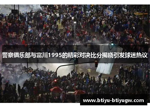 警察俱乐部与富川1995的精彩对决比分揭晓引发球迷热议